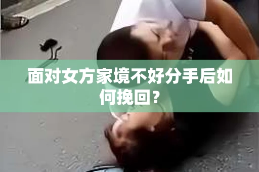 面对女方家境不好分手后如何挽回？
