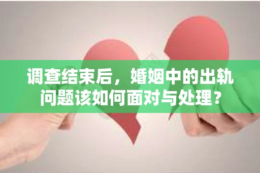 调查结束后，婚姻中的出轨问题该如何面对与处理？