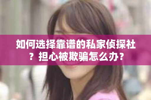 如何选择靠谱的私家侦探社？担心被欺骗怎么办？