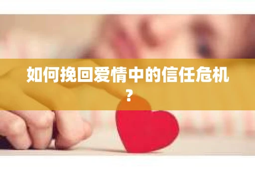 如何挽回爱情中的信任危机？
