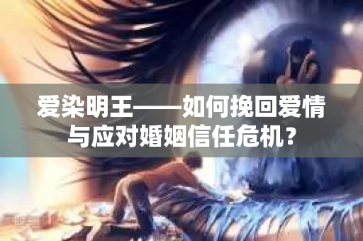 爱染明王——如何挽回爱情与应对婚姻信任危机？