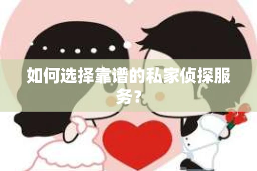 如何选择靠谱的私家侦探服务？