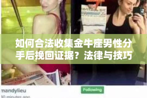 如何合法收集金牛座男性分手后挽回证据?法律与技巧的双重指导 如何合法收集金牛座男性分手后挽回证据?法律与技巧的双重指导