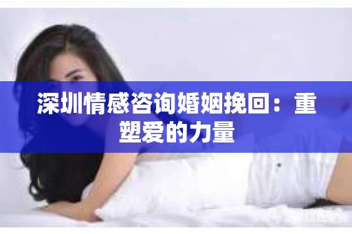 深圳情感咨询婚姻挽回：重塑爱的力量