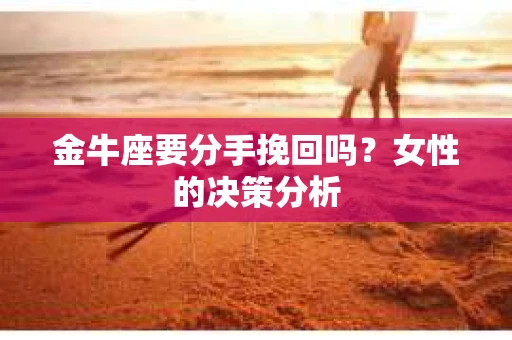 金牛座要分手挽回吗？女性的决策分析