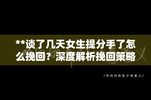 **谈了几天女生提分手了怎么挽回？深度解析挽回策略**