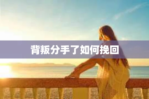 背叛分手了如何挽回