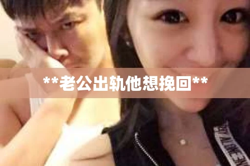 **老公出轨他想挽回**