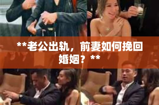 **老公出轨，前妻如何挽回婚姻？**