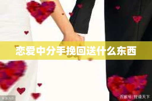 恋爱中分手挽回送什么东西