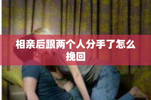 相亲后跟两个人分手了怎么挽回
