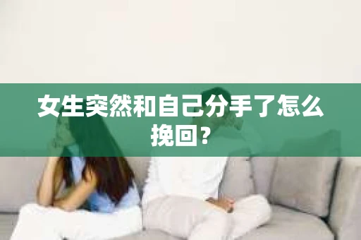 女生突然和自己分手了怎么挽回？