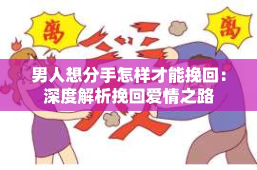 男人想分手怎样才能挽回：深度解析挽回爱情之路