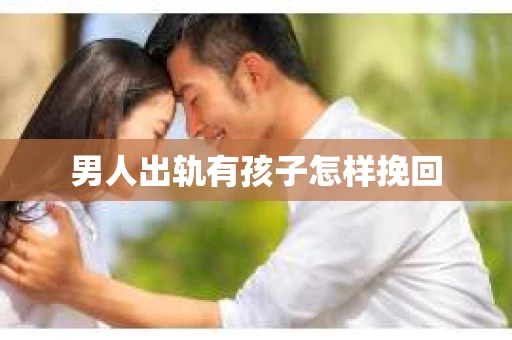 男人出轨有孩子怎样挽回