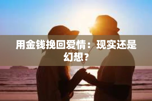 用金钱挽回爱情：现实还是幻想？