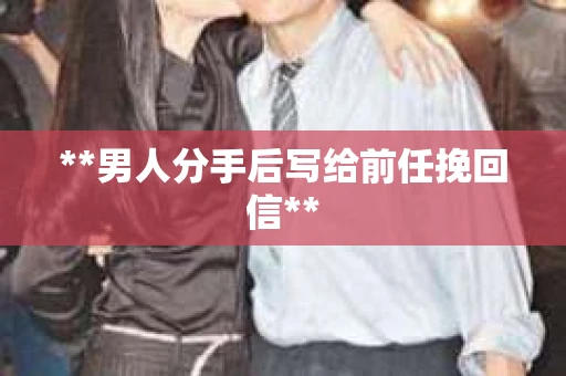 **男人分手后写给前任挽回信**