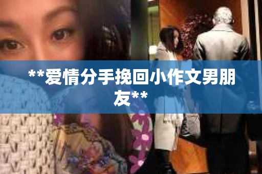 **爱情分手挽回小作文男朋友**