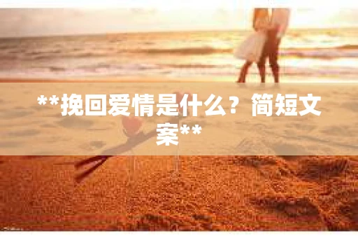 **挽回爱情是什么？简短文案**