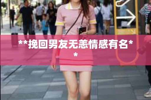 **挽回男友无恙情感有名**