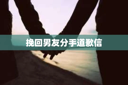 挽回男友分手道歉信