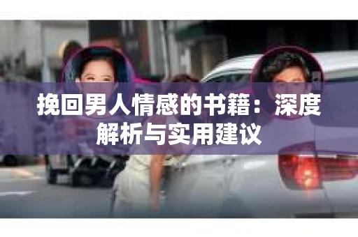 挽回男人情感的书籍：深度解析与实用建议