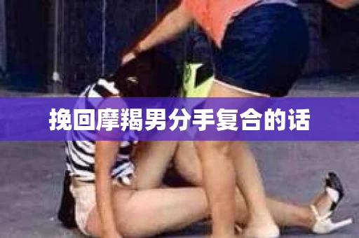 挽回摩羯男分手复合的话