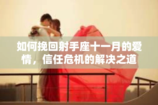 如何挽回射手座十一月的爱情,信任危机的解决之道 如何挽回射手座十一月的爱情,信任危机的解决之道