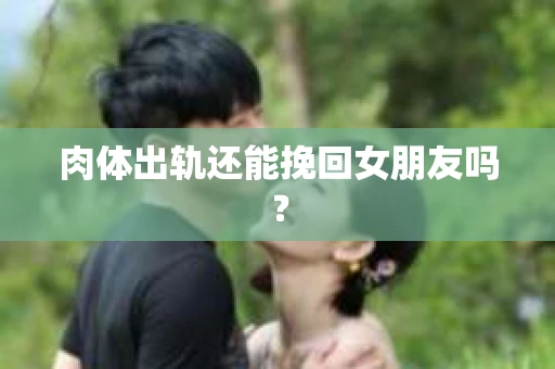 肉体出轨还能挽回女朋友吗？