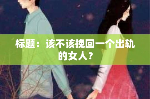 标题：该不该挽回一个出轨的女人？