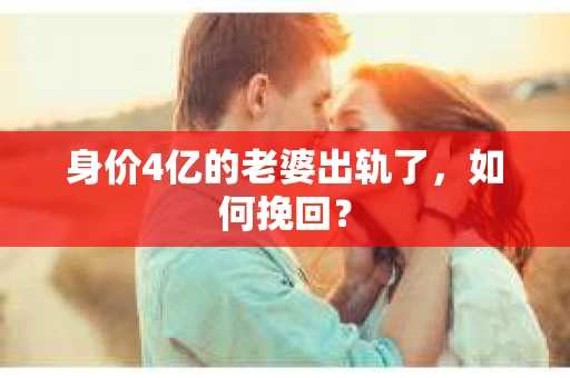 身价4亿的老婆出轨了，如何挽回？