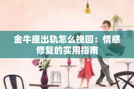 金牛座出轨怎么挽回：情感修复的实用指南