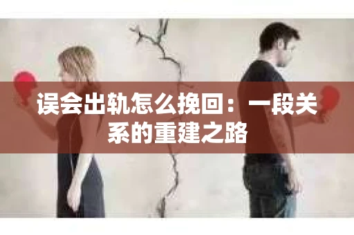 误会出轨怎么挽回：一段关系的重建之路