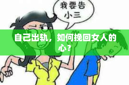 自己出轨，如何挽回女人的心？