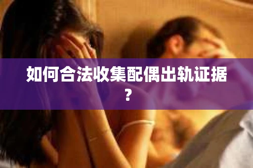 如何合法收集配偶出轨证据？