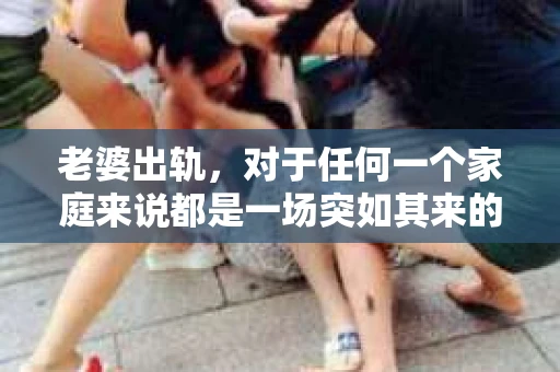 老婆出轨，对于任何一个家庭来说都是一场突如其来的风暴。面对这样的困境，如何挽回婚姻，重拾家庭的和谐，成为了许多人迫切想要了解的问题。今天，我们就来聊聊这个敏感而现实的话题——老婆出轨最好的挽回办法。
