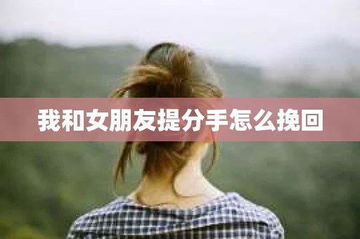 我和女朋友提分手怎么挽回