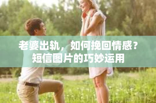 老婆出轨，如何挽回情感？短信图片的巧妙运用