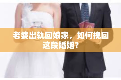 老婆出轨回娘家，如何挽回这段婚姻？