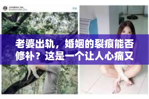 老婆出轨，婚姻的裂痕能否修补？这是一个让人心痛又充满疑惑的问题。在小说的世界里，这样的故事屡见不鲜，但现实中的我们，又该如何面对这样的困境呢？今天，就让我们一起来探讨一下，老婆出轨，婚姻能否挽回来。