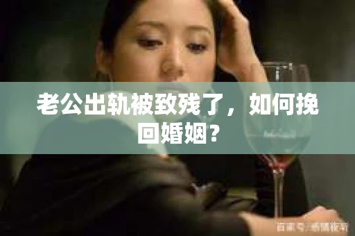 老公出轨被致残了，如何挽回婚姻？