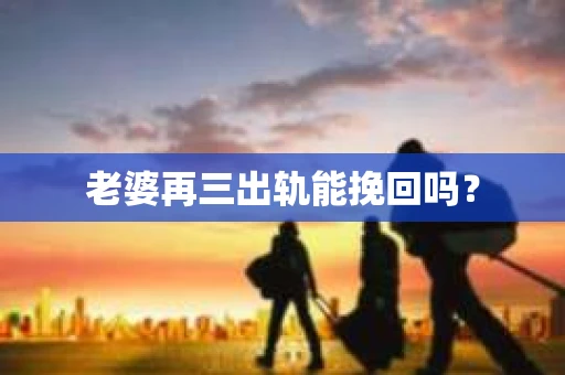 老婆再三出轨能挽回吗？