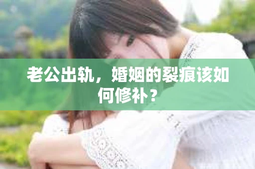 老公出轨，婚姻的裂痕该如何修补？