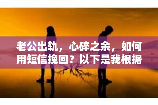 老公出轨，心碎之余，如何用短信挽回？以下是我根据实际情况整理的一些短信内容，希望能给你带来一些启发。
