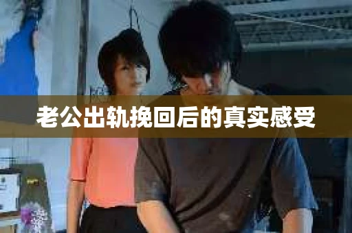 老公出轨挽回后的真实感受