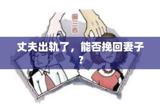 丈夫出轨了，能否挽回妻子？
