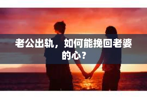 老公出轨，如何能挽回老婆的心？