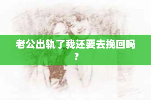 老公出轨了我还要去挽回吗？