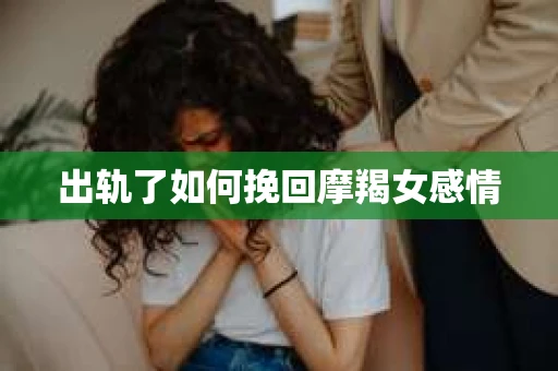出轨了如何挽回摩羯女感情