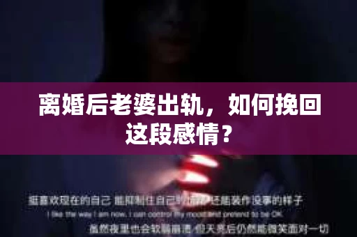 离婚后老婆出轨，如何挽回这段感情？