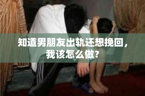 知道男朋友出轨还想挽回，我该怎么做？